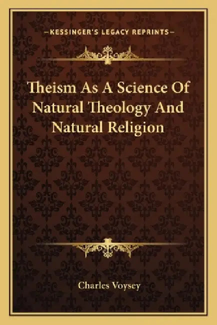 Theism As A Science Of Natural Theology And Natural Religion by Charles Voysey