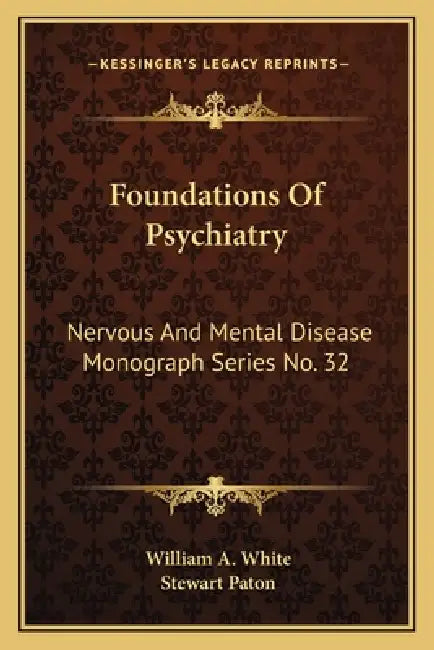 Foundations Of Psychiatry: Nervous And Mental Disease Monograph Series No. 32 by William A. White, Stewart Paton
