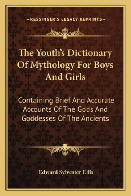 The Youth's Dictionary Of Mythology For Boys And Girls: Containing Brief And Accurate Accounts Of The Gods And Goddesses Of The Ancients by Edward Sylvester Ellis