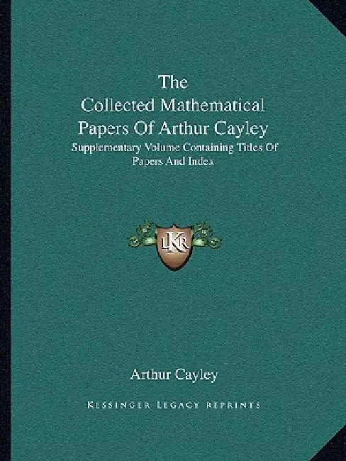 The Collected Mathematical Papers Of Arthur Cayley: Supplementary Volume Containing Titles Of Papers And Index by Arthur Cayley
