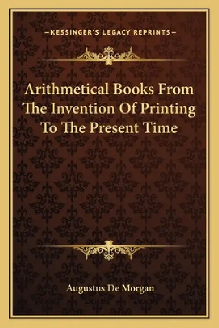Arithmetical Books From The Invention Of Printing To The Present Time by Augustus de Morgan