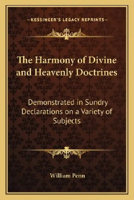 The Harmony of Divine and Heavenly Doctrines: Demonstrated in Sundry Declarations on a Variety of Subjects by William Penn