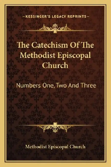The Catechism Of The Methodist Episcopal Church: Numbers One, Two And Three by Methodist Episcopal Church
