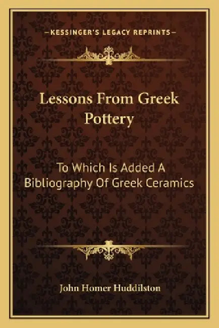Lessons From Greek Pottery: To Which Is Added A Bibliography Of Greek Ceramics by John Homer Huddilston