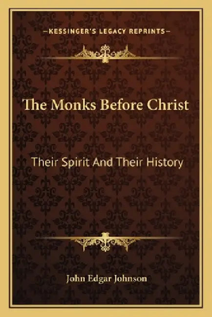 The Monks Before Christ: Their Spirit And Their History by John Edgar Johnson