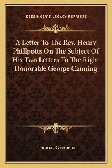 A Letter To The Rev. Henry Phillpotts On The Subject Of His Two Letters To The Right Honorable George Canning by Thomas Gisborne