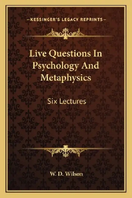 Live Questions In Psychology And Metaphysics: Six Lectures by W. D. Wilson