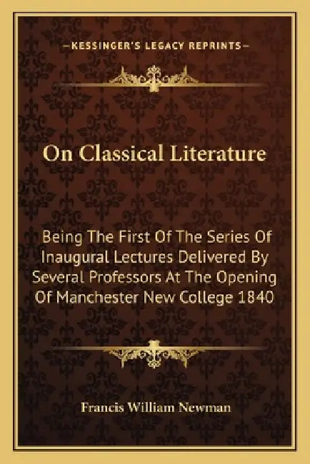 On Classical Literature: Being The First Of The Series Of Inaugural Lectures Delivered By Several Professors At The Opening Of Manchester New C by Francis William Newman