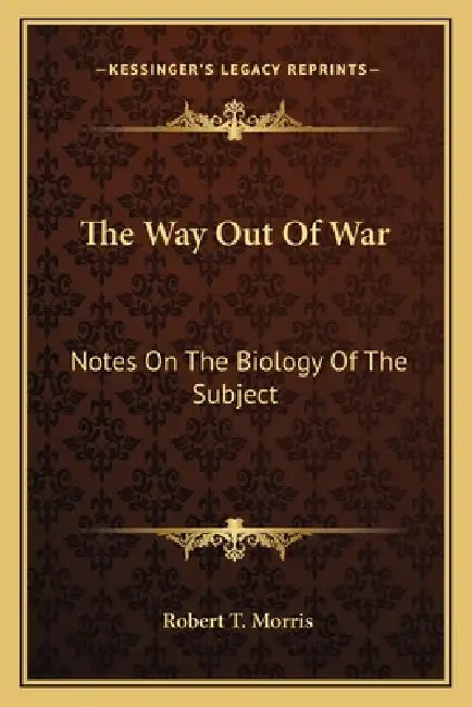 The Way Out Of War: Notes On The Biology Of The Subject by Robert T. Morris