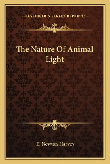 The Nature Of Animal Light by E. Newton Harvey