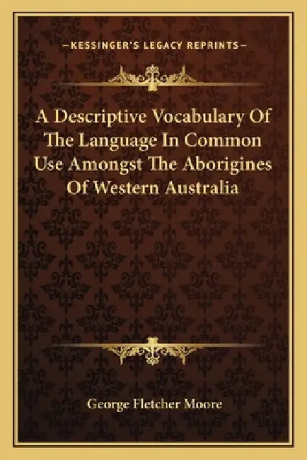 A Descriptive Vocabulary Of The Language In Common Use Amongst The Aborigines Of Western Australia by George Fletcher Moore