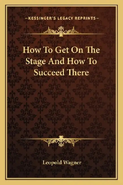 How To Get On The Stage And How To Succeed There by Leopold Wagner