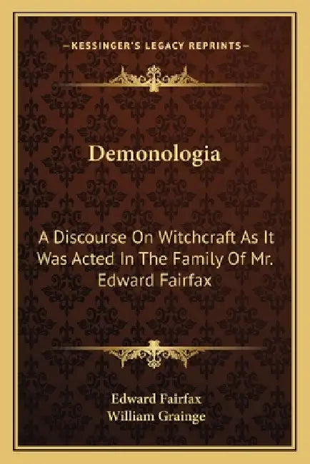 Demonologia: A Discourse On Witchcraft As It Was Acted In The Family Of Mr. Edward Fairfax by Edward Fairfax, William Grainge