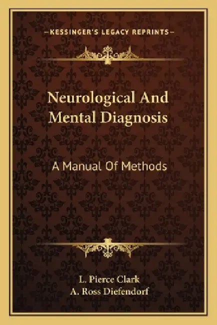 Neurological And Mental Diagnosis: A Manual Of Methods by L. Pierce Clark, A. Ross Diefendorf