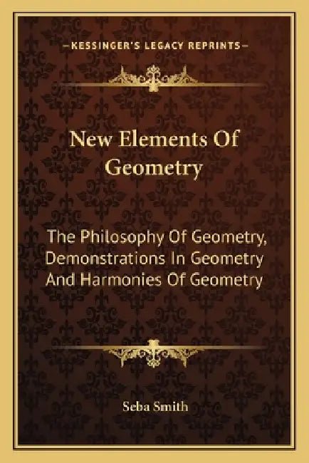 New Elements Of Geometry: The Philosophy Of Geometry, Demonstrations In Geometry And Harmonies Of Geometry by Seba Smith