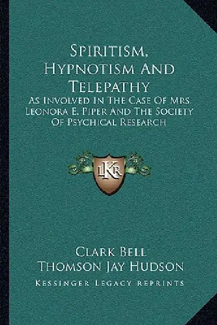 Spiritism, Hypnotism And Telepathy: As Involved In The Case Of Mrs. Leonora E. Piper And The Society Of Psychical Research by Clark Bell, Thomson Jay Hudson