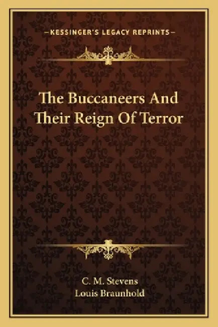 The Buccaneers And Their Reign Of Terror by C. M. Stevens, Louis Braunhold