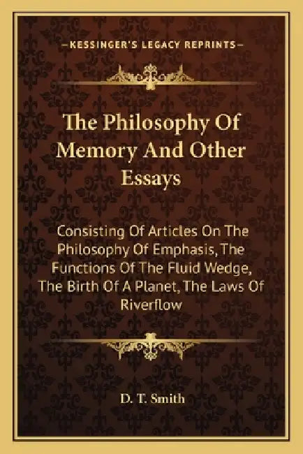 The Philosophy Of Memory And Other Essays: Consisting Of Articles On The Philosophy Of Emphasis, The Functions Of The Fluid Wedge, The Birth Of A Plan by D. T. Smith