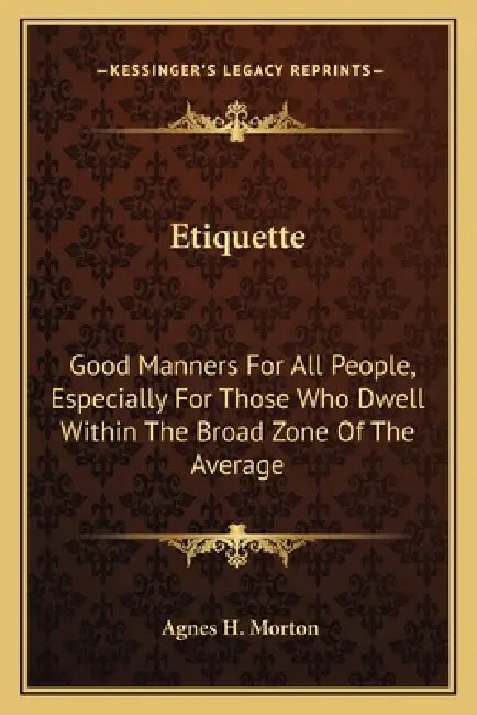Etiquette: Good Manners For All People, Especially For Those Who Dwell Within The Broad Zone Of The Average by Agnes H. Morton