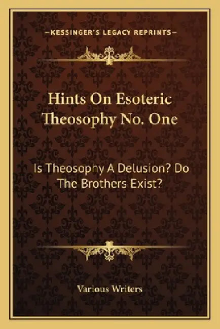 Hints On Esoteric Theosophy No. One: Is Theosophy A Delusion? Do The Brothers Exist? by Various Writers
