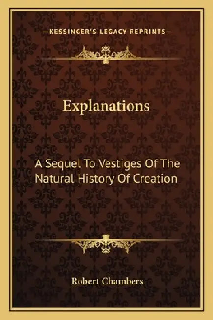 Explanations: A Sequel To Vestiges Of The Natural History Of Creation by Robert Chambers