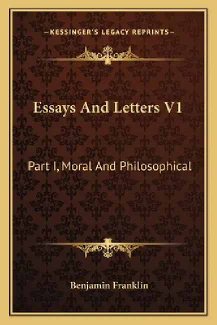 Essays And Letters V1: Part I, Moral And Philosophical by Benjamin Franklin