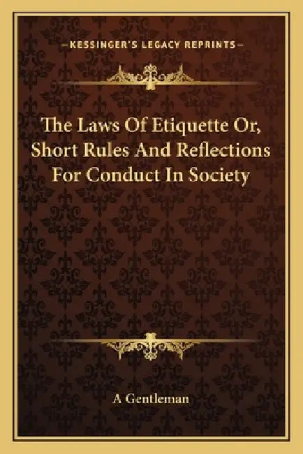 The Laws Of Etiquette Or, Short Rules And Reflections For Conduct In Society by A Gentleman