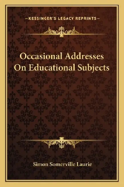 Occasional Addresses On Educational Subjects by Simon Somerville Laurie