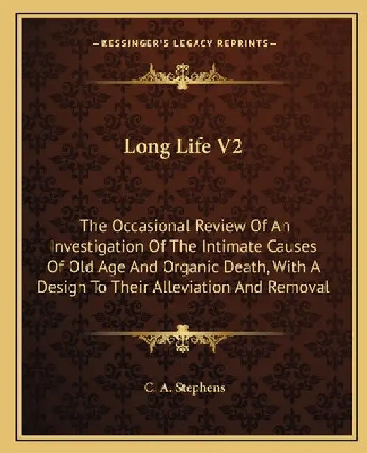 Long Life V2: The Occasional Review Of An Investigation Of The Intimate Causes Of Old Age And Organic Death, With A Design To Their by C. A. Stephens