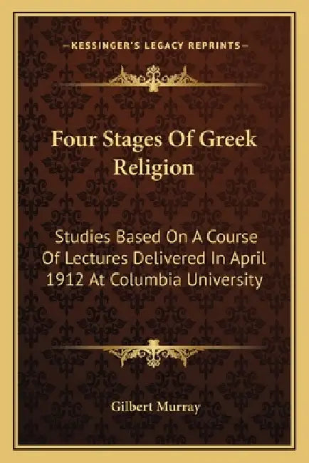 Four Stages Of Greek Religion: Studies Based On A Course Of Lectures Delivered In April 1912 At Columbia University by Gilbert Murray