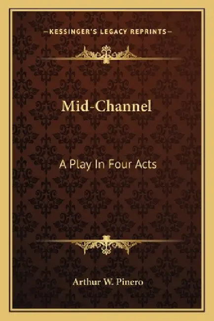 Mid-Channel: A Play In Four Acts by Arthur W. Pinero