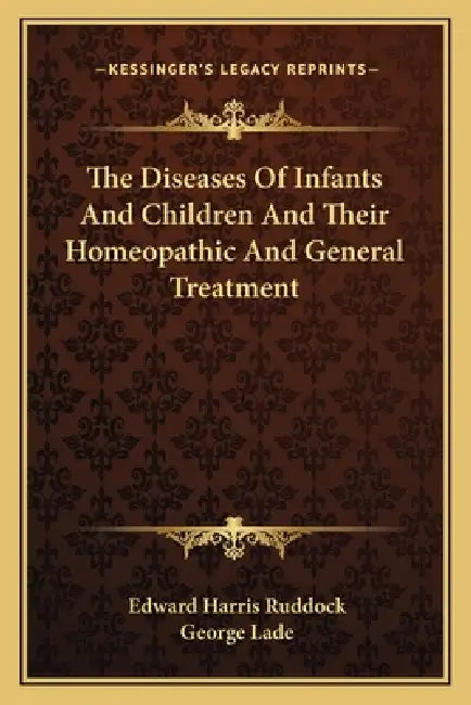 The Diseases Of Infants And Children And Their Homeopathic And General Treatment by Edward Harris Ruddock, George Lade