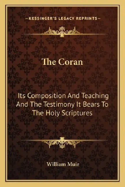 The Coran: Its Composition And Teaching And The Testimony It Bears To The Holy Scriptures by William Muir