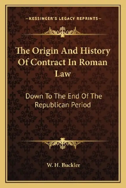 The Origin And History Of Contract In Roman Law: Down To The End Of The Republican Period by W. H. Buckler