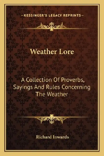 Weather Lore: A Collection Of Proverbs, Sayings And Rules Concerning The Weather by Richard Inwards