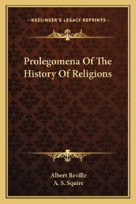 Prolegomena Of The History Of Religions by Albert Reville, A. S. Squire