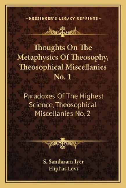 Thoughts On The Metaphysics Of Theosophy, Theosophical Miscellanies No. 1: Paradoxes Of The Highest Science, Theosophical Miscellanies No. 2 by S. Sandaram Iyer, Eliphas Levi