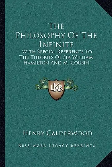 The Philosophy Of The Infinite: With Special Reference To The Theories Of Sir William Hamilton And M. Cousin by Henry Calderwood