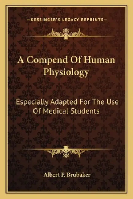 A Compend Of Human Physiology: Especially Adapted For The Use Of Medical Students by Albert P. Brubaker