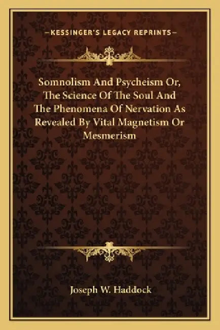 Somnolism And Psycheism Or, The Science Of The Soul And The Phenomena Of Nervation As Revealed By Vital Magnetism Or Mesmerism by Joseph W. Haddock