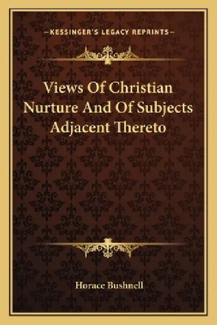 Views Of Christian Nurture And Of Subjects Adjacent Thereto by Horace Bushnell
