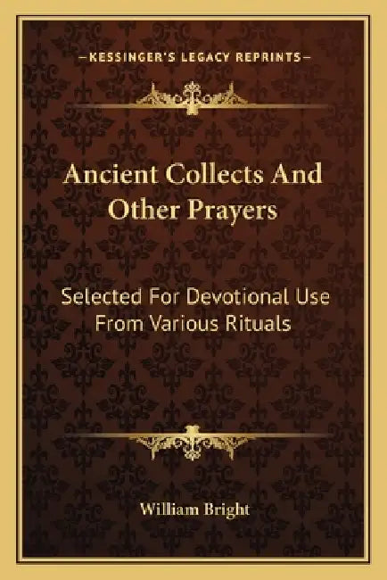 Ancient Collects And Other Prayers: Selected For Devotional Use From Various Rituals by William Bright