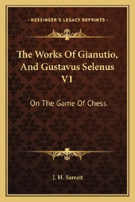 The Works Of Gianutio, And Gustavus Selenus V1: On The Game Of Chess by J. H. Sarratt