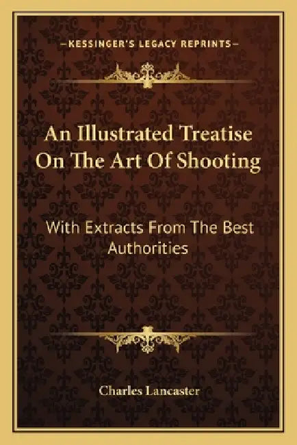 An Illustrated Treatise On The Art Of Shooting: With Extracts From The Best Authorities by Charles Lancaster