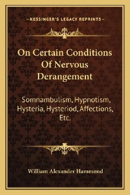 On Certain Conditions Of Nervous Derangement: Somnambulism, Hypnotism, Hysteria, Hysteriod, Affections, Etc. by William Alexander Hammond