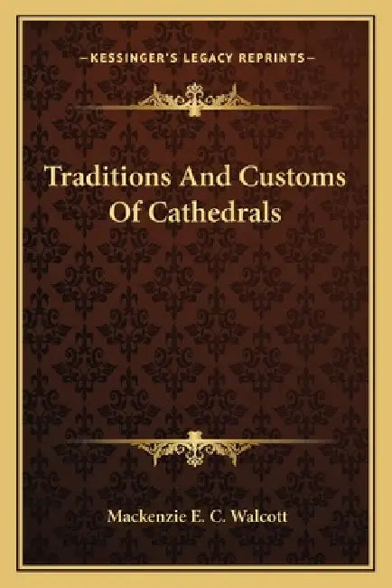 Traditions And Customs Of Cathedrals by MacKenzie E. C. Walcott