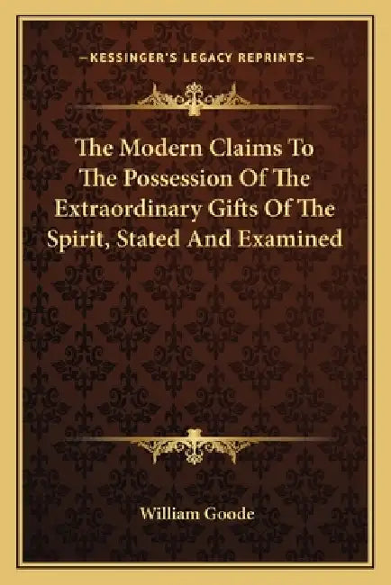 The Modern Claims To The Possession Of The Extraordinary Gifts Of The Spirit, Stated And Examined by William Goode