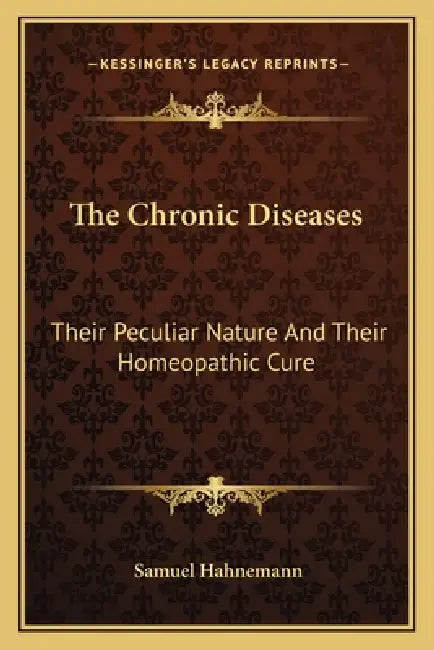 The Chronic Diseases: Their Peculiar Nature And Their Homeopathic Cure by Samuel Hahnemann