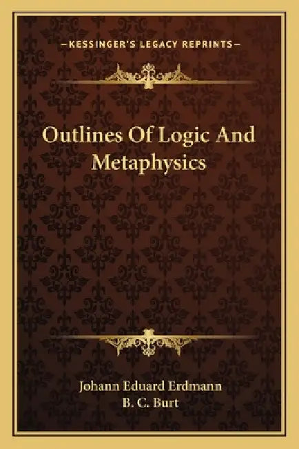 Outlines Of Logic And Metaphysics by Johann Eduard Erdmann, B. C. Burt