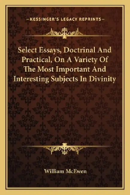 Select Essays, Doctrinal And Practical, On A Variety Of The Most Important And Interesting Subjects In Divinity by William McEwen